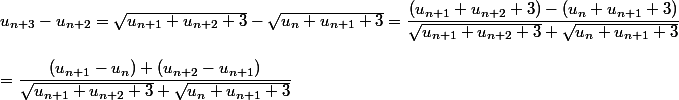 u_{n+3}-u_{n+2}=\sqrt{u_{n+1}+u_{n+2}+3}-\sqrt{u_n+u_{n+1}+3}=\dfrac{(u_{n+1}+u_{n+2}+3)-(u_n+u_{n+1}+3)}{\sqrt{u_{n+1}+u_{n+2}+3}+\sqrt{u_n+u_{n+1}+3}}\\
 \\ =\dfrac{(u_{n+1}-u_n)+(u_{n+2}-u_{n+1})}{\sqrt{u_{n+1}+u_{n+2}+3}+\sqrt{u_n+u_{n+1}+3}}